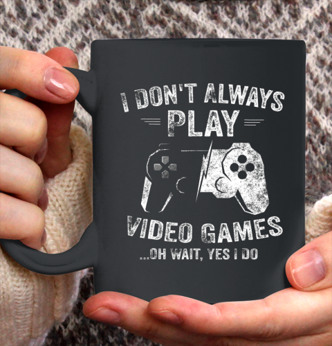 I Dont Always Play Video Games Shirt Video Gamer Gift Gaming Ceramic Mug 11oz