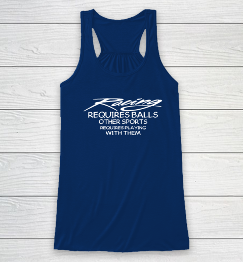 Racing Requires Balls Other Sports Requires Playing With Them Racerback Tank 4