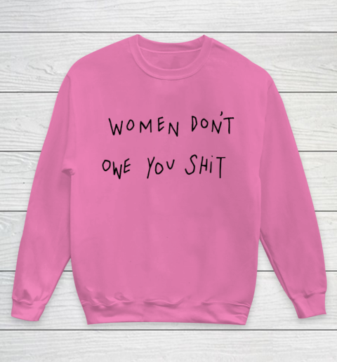 Women Don't Owe You Shit Shirt Feminist Womens Gift Youth Sweatshirt 3