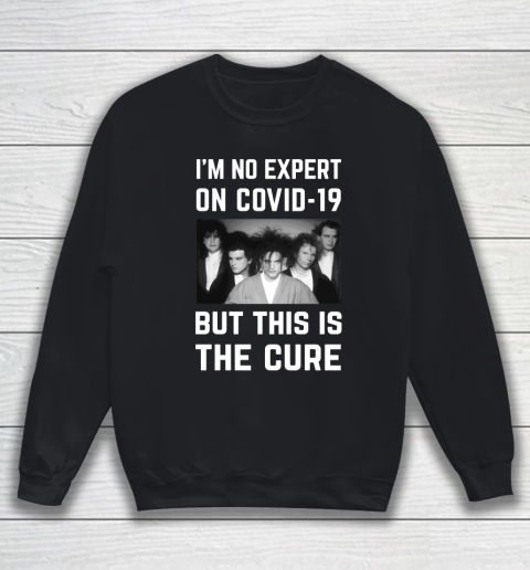 The Cure Tshirt Im No Expert On Covid 19 But This Is The Cure Sweatshirt