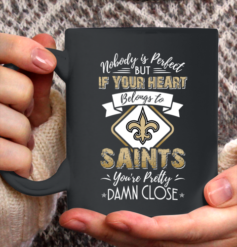 NFL Football New Orleans Saints Nobody Is Perfect But If Your Heart Belongs To Saints You're Pretty Damn Close Shirt Ceramic Mug 15oz