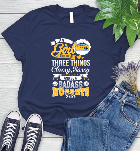 Denver Nuggets NBA A Girl Should Be Three Things Classy Sassy And A Be Badass Fan Women's T-Shirt 14