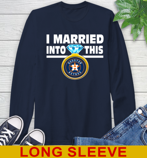 Houston Astros MLB Baseball I Married Into This My Team Sports Long Sleeve T-Shirt 3