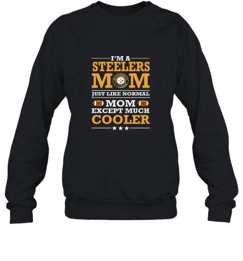 I_m A Steelers Mom Just Like Normal Mom Except Cooler NFL Sweatshirt