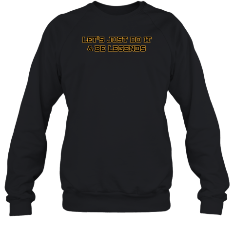 Let's Just Do It And Be Legends Sweatshirt