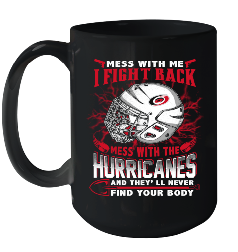 NHL Hockey Carolina Hurricanes Mess With Me I Fight Back Mess With My Team And They'll Never Find Your Body Shirt Ceramic Mug 15oz