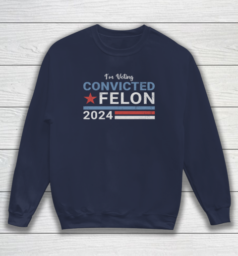 Trump 2024 Convicted Felon, I'm Voting Convicted Felon 2024 Sweatshirt 2