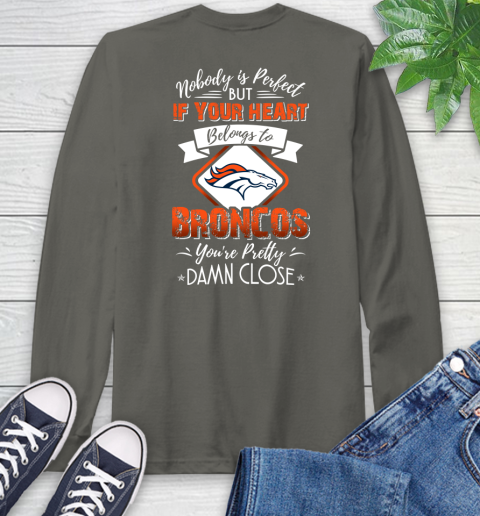 NFL Football Denver Broncos Nobody Is Perfect But If Your Heart Belongs To Broncos You're Pretty Damn Close Shirt Long Sleeve T-Shirt 10