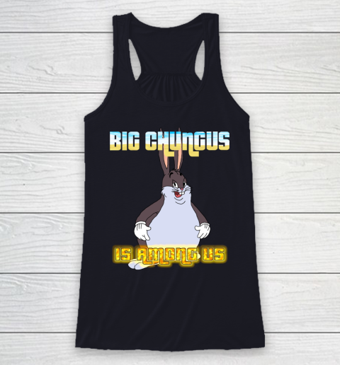 Big Chungus Is Among us shirt Racerback Tank 7