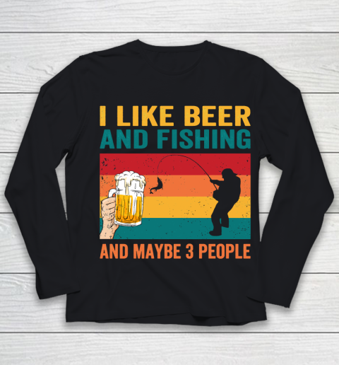 Beer Lover Funny Shirt I like Beer And Fishing And Paybe 3 People Youth Long Sleeve