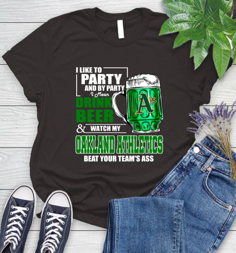 MLB I Like To Party And By Party I Mean Drink Beer And Watch My Oakland Athletics Beat Your Team's Ass Baseball Women's T-Shirt 11