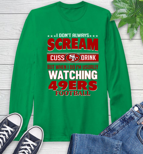 San Francisco 49ers NFL Football I Scream Cuss Drink When I'm Watching My Team Long Sleeve T-Shirt 8