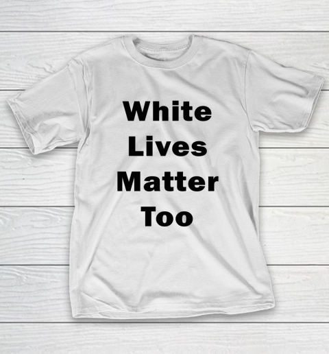 White Lives Matter Too T-Shirt