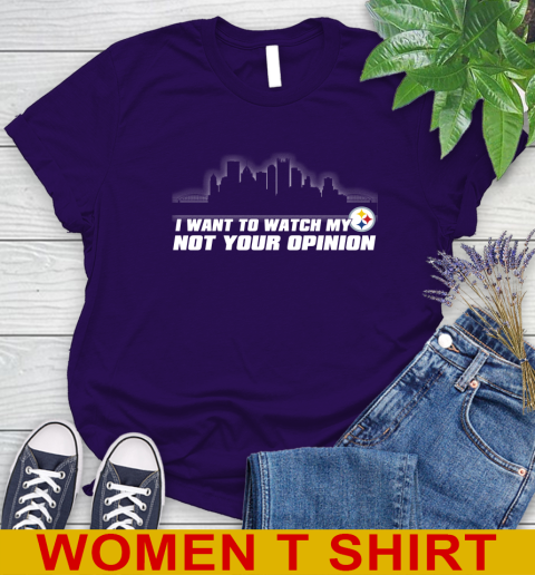 Pittsburgh Steelers NFL I Want To Watch My Team Not Your Opinion Women's T-Shirt 4