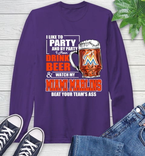 MLB I Like To Party And By Party I Mean Drink Beer And Watch My Miami Marlins Beat Your Team's Ass Baseball Long Sleeve T-Shirt 5