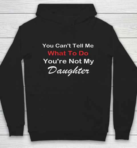 You Can t Tell Me What To Do You re Not My Daughter Fun Hoodie