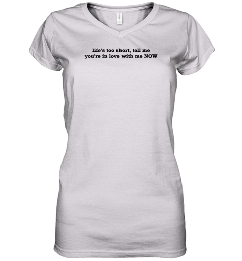 Life's Too Short Tell Me You're In Love With Me Now Women's V