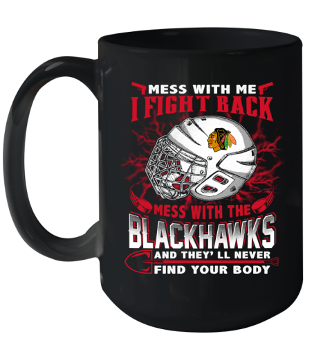 NHL Hockey Chicago Blackhawks Mess With Me I Fight Back Mess With My Team And They'll Never Find Your Body Shirt Ceramic Mug 15oz