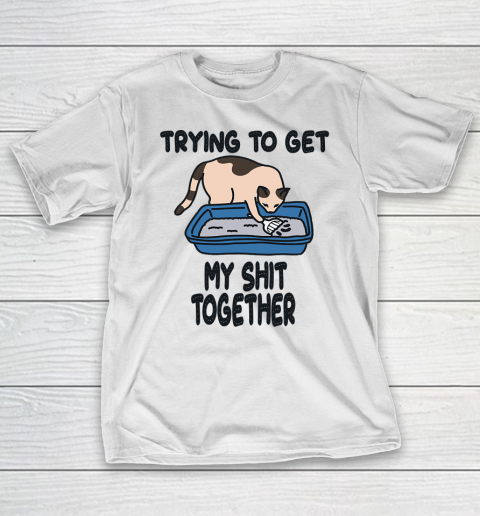 Trying to Get my Shit Together T-Shirt