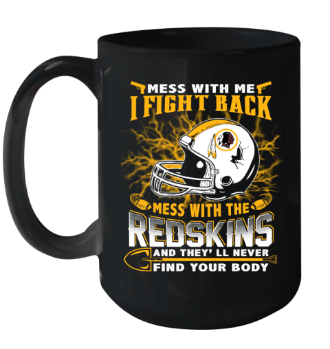 NFL Football Washington Redskins Mess With Me I Fight Back Mess With My Team And They'll Never Find Your Body Shirt Ceramic Mug 15oz