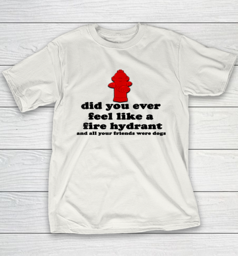 Funny Did You Ever Feel Like a Fire Hydrant Youth T-Shirt