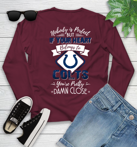 NFL Football Indianapolis Colts Nobody Is Perfect But If Your Heart Belongs To Colts You're Pretty Damn Close Shirt Youth Long Sleeve 5