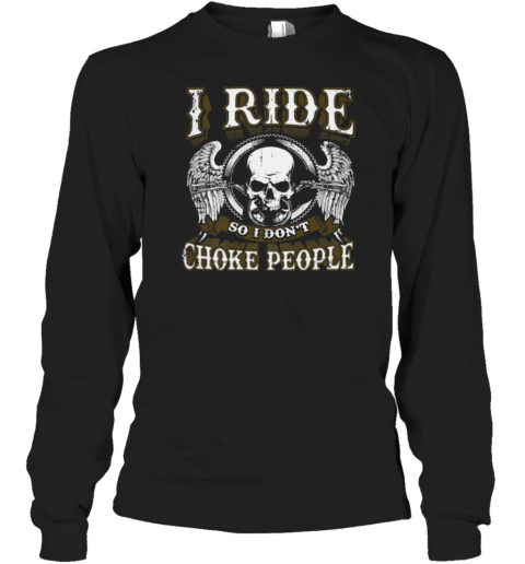 I Ride So I Don't Choke People Long Sleeve T-Shirt