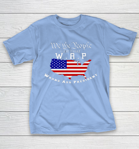 We The People Got That WAP Wrong Ass President W A P T-Shirt 10