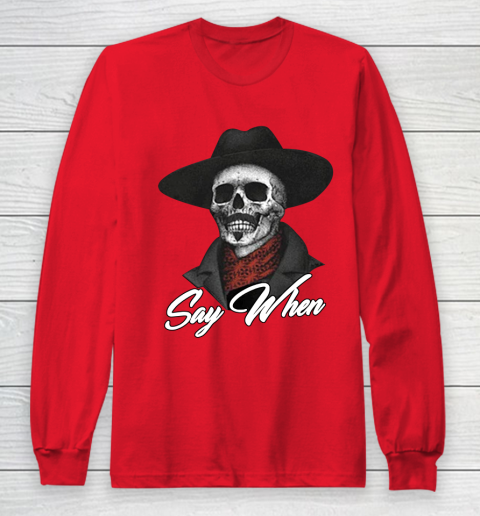 Say When Long Sleeve T-Shirt 7