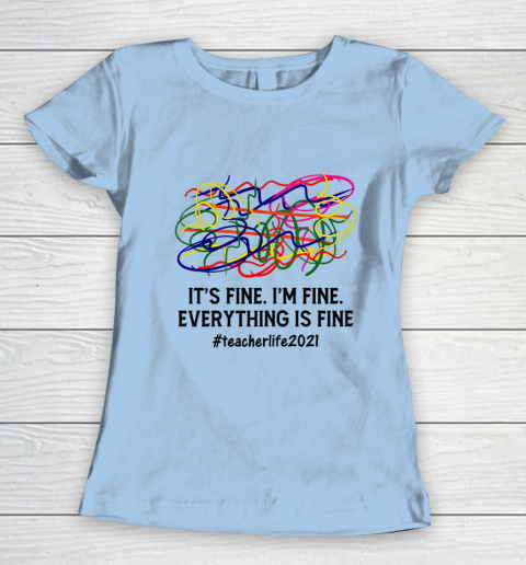 It s Fine I m Fine Everything Is Fine Teacher Life 2021 Fun Women's T-Shirt 4