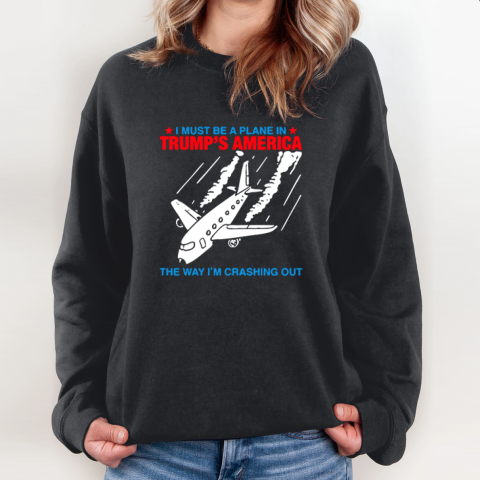 I Must Be a Plane in Trump's America The Way I'm Crashing Out Sweatshirt