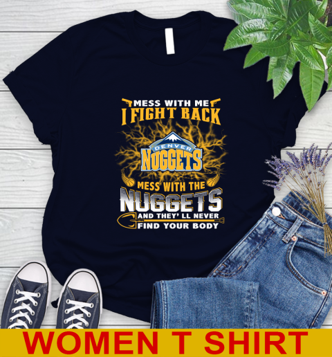 NBA Basketball Denver Nuggets Mess With Me I Fight Back Mess With My Team And They'll Never Find Your Body Shirt Women's T-Shirt 2