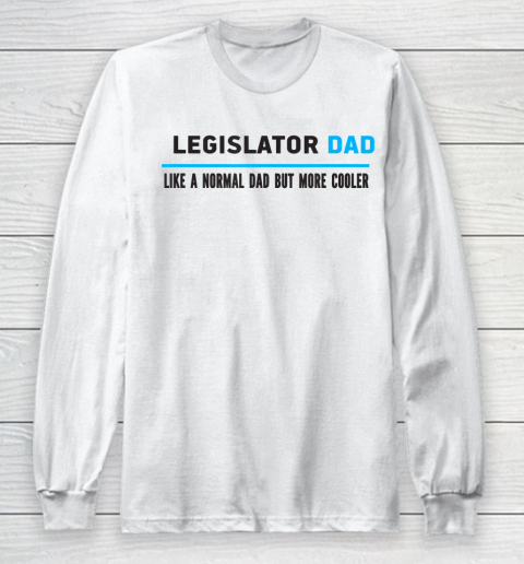 Father gift shirt Mens Legislator Dad Like A Normal Dad But Cooler Funny Dad's T Shirt Long Sleeve T-Shirt