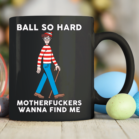 Ball So Hard Motherfuckers Wanna Find Me Ceramic Mug 11oz