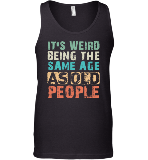 It's Weird Being The Same Age As Old People Tank Top