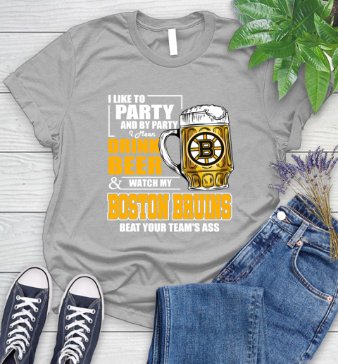 NHL I Like To Party And By Party I Mean Drink Beer And Watch My Boston Bruins Beat Your Team's Ass Hockey Women's T-Shirt 5
