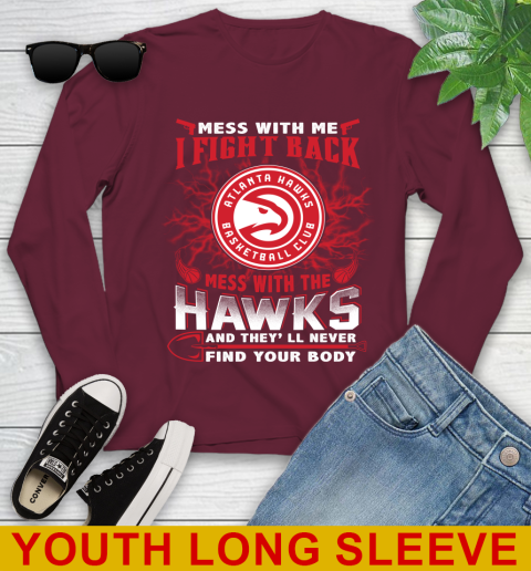 NBA Basketball NBA Basketball Atlanta Hawks Mess With Me I Fight Back Mess With My Team And They'll Never Find Your Body Shirt Youth Long Sleeve 6