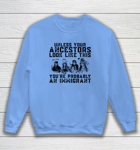 Your Ancestors Look Like This You're Probably An Immigrant Sweatshirt 7