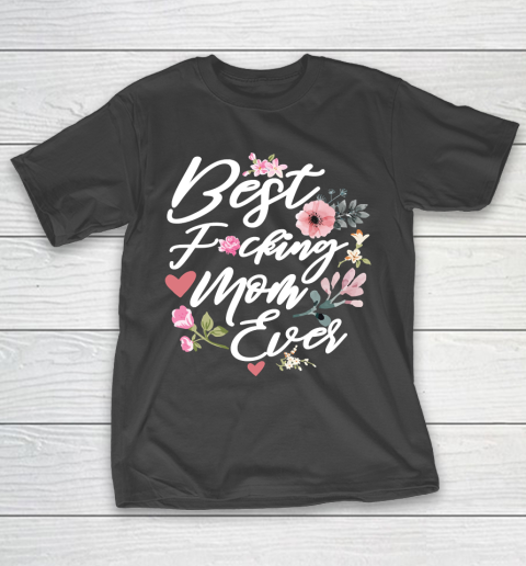 Mother's Day Funny Gift Ideas Apparel  Best Fucking Mom Ever T Shirt T-Shirt