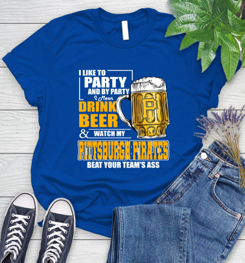 MLB I Like To Party And By Party I Mean Drink Beer And Watch My Pittsburgh Pirates Beat Your Team's Ass Baseball Women's T-Shirt 12