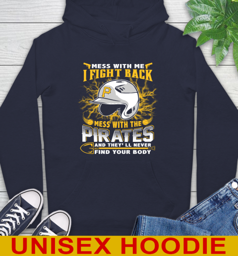 MLB Baseball Pittsburgh Pirates Mess With Me I Fight Back Mess With My Team And They'll Never Find Your Body Shirt Hoodie 3