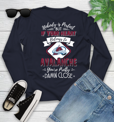 NHL Hockey Colorado Avalanche Nobody Is Perfect But If Your Heart Belongs To Avalanche You're Pretty Damn Close Shirt Youth Long Sleeve 2