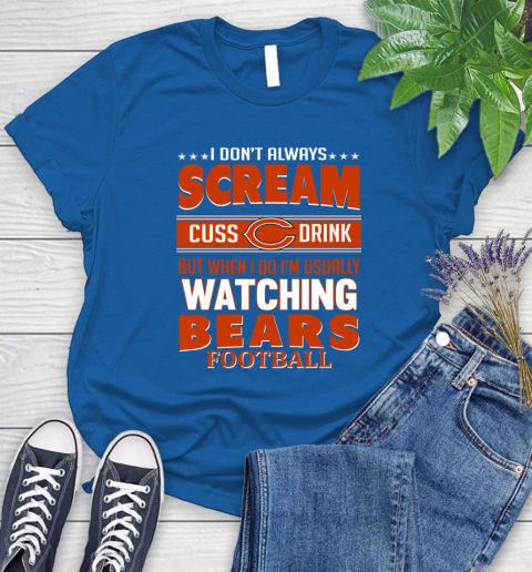 Chicago Bears NFL Football I Scream Cuss Drink When I'm Watching My Team Women's T-Shirt 12