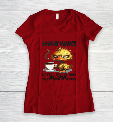 Duck I Don't Understand Stupid People Maybe I Should Take One Apart To See How It Works Women's V-Neck T-Shirt 5