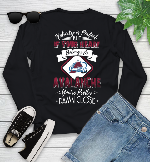 NHL Hockey Colorado Avalanche Nobody Is Perfect But If Your Heart Belongs To Avalanche You're Pretty Damn Close Shirt Youth Long Sleeve