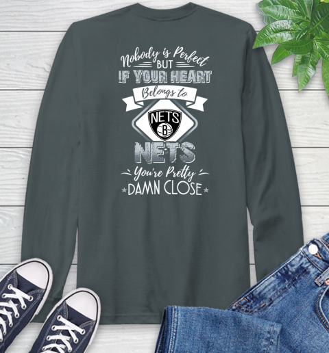 NBA Basketball Brooklyn Nets Nobody Is Perfect But If Your Heart Belongs To Nets You're Pretty Damn Close Shirt Long Sleeve T-Shirt 7