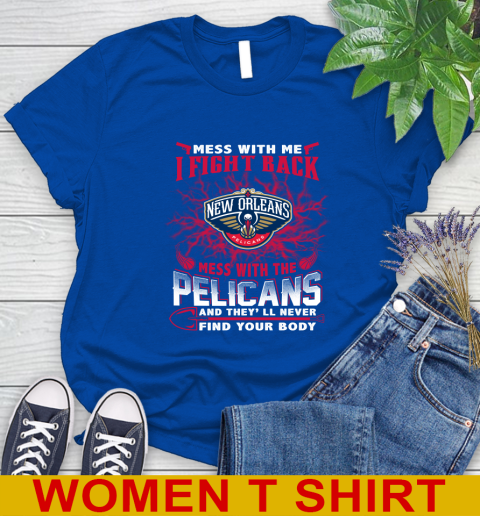 NBA Basketball New Orleans Pelicans Mess With Me I Fight Back Mess With My Team And They'll Never Find Your Body Shirt Women's T-Shirt 10