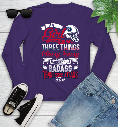 Tennessee Titans NFL Football A Girl Should Be Three Things Classy Sassy And A Be Badass Fan Youth Long Sleeve 4