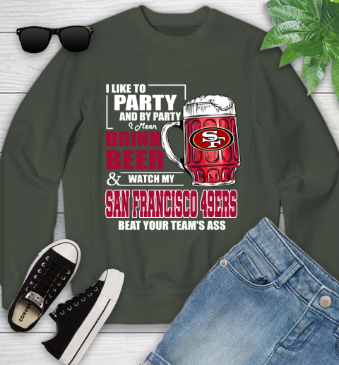 NFL I Like To Party And By Party I Mean Drink Beer and Watch My San Francisco 49ers Beat Your Team's Ass Football Youth Sweatshirt 9