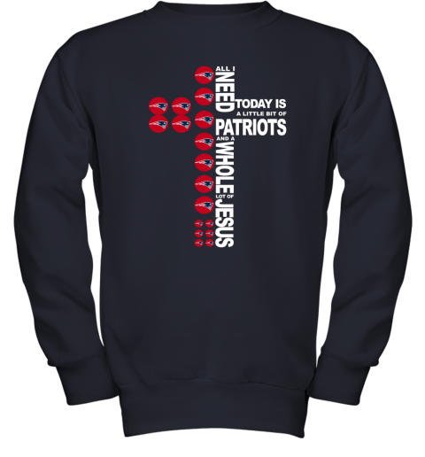 NFL All I Need Today Is A Little Bit Of New England Patriots And A Whole Lot Of Jesus Football NTpE3KkSXFZ youth sweatshirt 47 95 151514 front navy